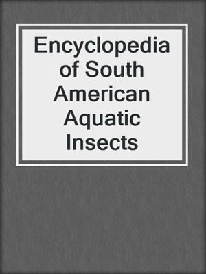 Encyclopedia of South American Aquatic Insects