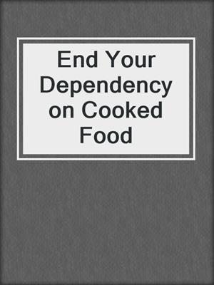 cover image of End Your Dependency on Cooked Food