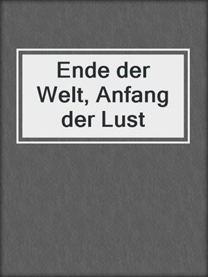 cover image of Ende der Welt, Anfang der Lust
