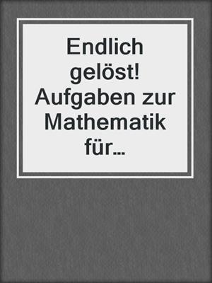 Endlich gelöst! Aufgaben zur Mathematik für Ingenieure und Naturwissenschaftler