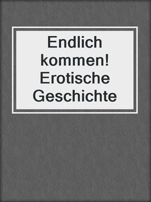cover image of Endlich kommen! Erotische Geschichte