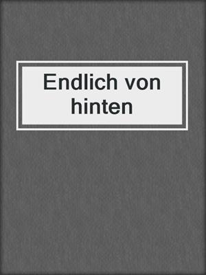 cover image of Endlich von hinten