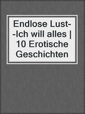 cover image of Endlose Lust--Ich will alles | 10 Erotische Geschichten
