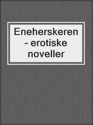 cover image of Eneherskeren – erotiske noveller