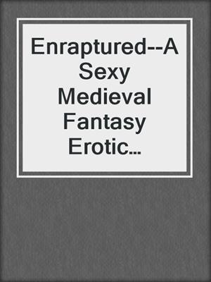 cover image of Enraptured--A Sexy Medieval Fantasy Erotic Romance Short Story from Steam Books