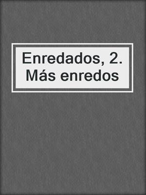 cover image of Enredados, 2. Más enredos
