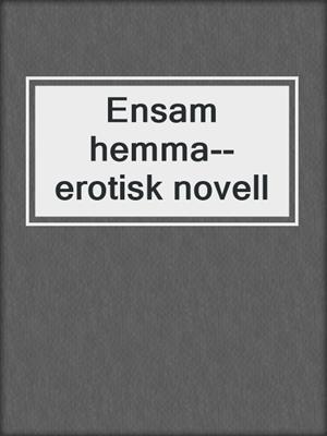 cover image of Ensam hemma--erotisk novell