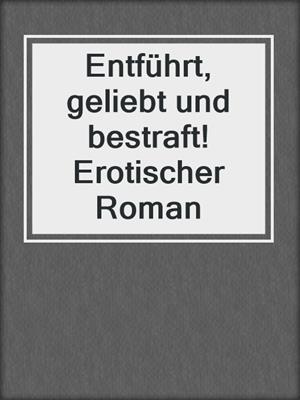 cover image of Entführt, geliebt und bestraft! Erotischer Roman