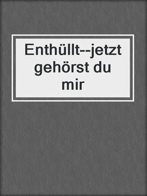 cover image of Enthüllt--jetzt gehörst du mir