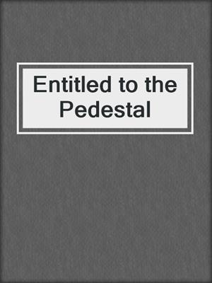 Entitled to the Pedestal