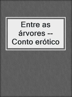 cover image of Entre as árvores --Conto erótico