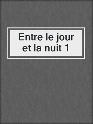 cover image of Entre le jour et la nuit 1