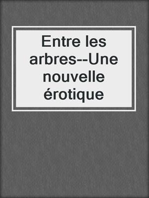 cover image of Entre les arbres--Une nouvelle érotique