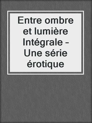 cover image of Entre ombre et lumière Intégrale – Une série érotique