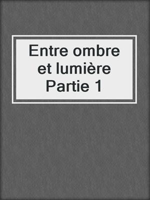 cover image of Entre ombre et lumière Partie 1