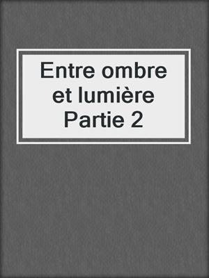 cover image of Entre ombre et lumière Partie 2