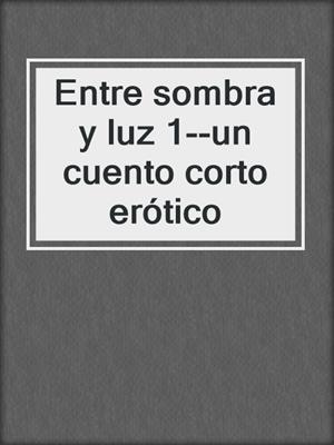 cover image of Entre sombra y luz 1--un cuento corto erótico