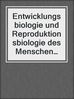 Entwicklungsbiologie und Reproduktionsbiologie des Menschen und bedeutender Modellorganismen