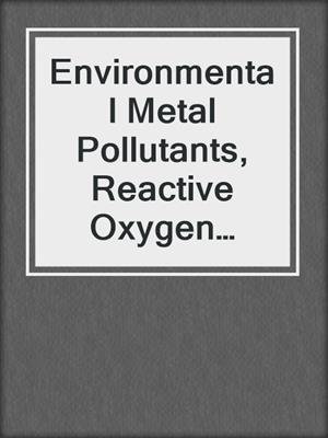 Environmental Metal Pollutants, Reactive Oxygen Intermediaries and Genotoxicity