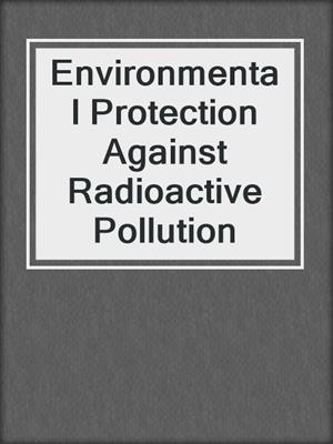 Environmental Protection Against Radioactive Pollution