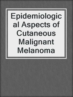 Epidemiological Aspects of Cutaneous Malignant Melanoma