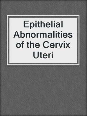 Epithelial Abnormalities of the Cervix Uteri