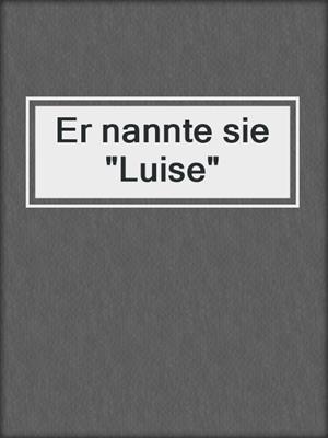 cover image of Er nannte sie "Luise"