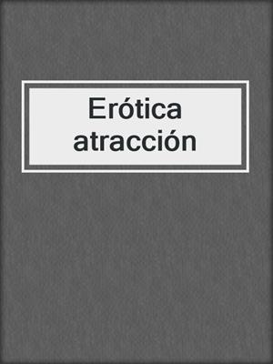 cover image of Erótica atracción
