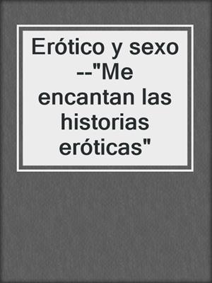 cover image of Erótico y sexo--"Me encantan las historias eróticas"
