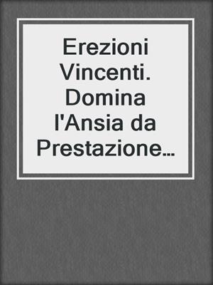 cover image of Erezioni Vincenti. Domina l'Ansia da Prestazione Sessuale