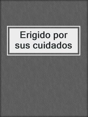 cover image of Erigido por sus cuidados