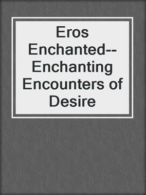 cover image of Eros Enchanted--Enchanting Encounters of Desire