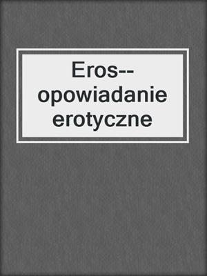 cover image of Eros--opowiadanie erotyczne