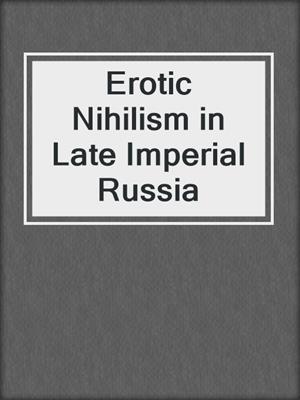 cover image of Erotic Nihilism in Late Imperial Russia