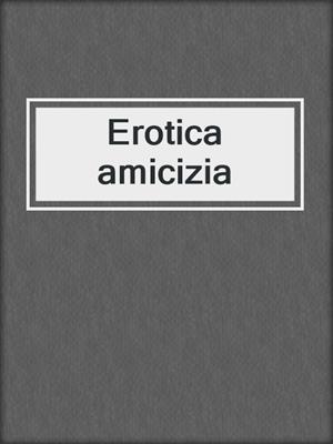 cover image of Erotica amicizia