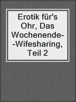cover image of Erotik für's Ohr, Das Wochenende--Wifesharing, Teil 2