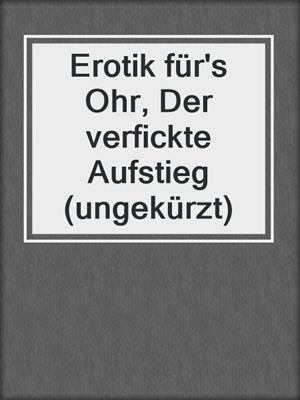 cover image of Erotik für's Ohr, Der verfickte Aufstieg (ungekürzt)