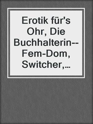 cover image of Erotik für's Ohr, Die Buchhalterin--Fem-Dom, Switcher, Rough Phantasies