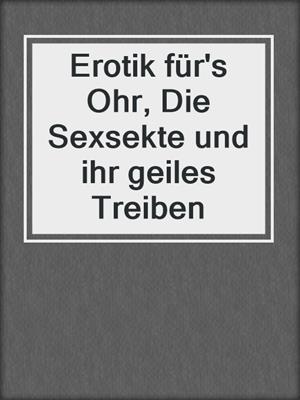 cover image of Erotik für's Ohr, Die Sexsekte und ihr geiles Treiben
