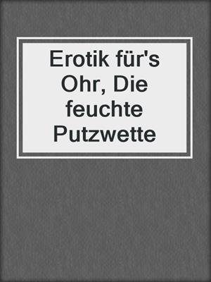cover image of Erotik für's Ohr, Die feuchte Putzwette