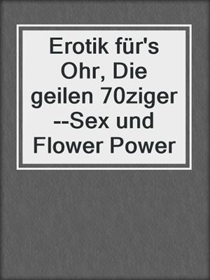 cover image of Erotik für's Ohr, Die geilen 70ziger--Sex und Flower Power