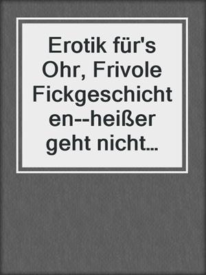 cover image of Erotik für's Ohr, Frivole Fickgeschichten--heißer geht nicht mehr (Ungekürzt)