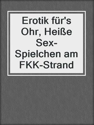 cover image of Erotik für's Ohr, Heiße Sex-Spielchen am FKK-Strand