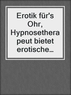 Erotik für's Ohr, Hypnosetherapeut bietet erotische Spezialbehandlungen