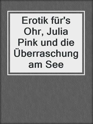cover image of Erotik für's Ohr, Julia Pink und die Überraschung am See