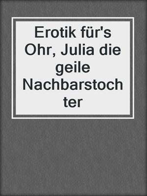 cover image of Erotik für's Ohr, Julia die geile Nachbarstochter