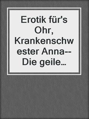 Erotik für's Ohr, Krankenschwester Anna--Die geile Oberschwester