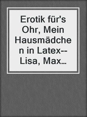 cover image of Erotik für's Ohr, Mein Hausmädchen in Latex--Lisa, Max und der BDSM Trip
