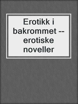 cover image of Erotikk i bakrommet --erotiske noveller