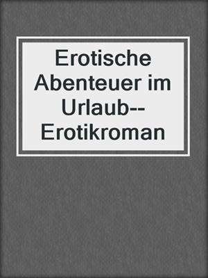 cover image of Erotische Abenteuer im Urlaub--Erotikroman